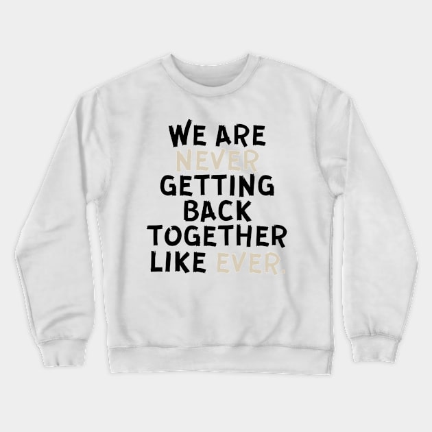 We Are Never Getting Back Together Like Ever Crewneck Sweatshirt by Trandkeraka